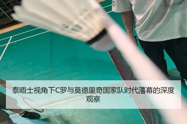 泰晤士视角下C罗与莫德里奇国家队时代落幕的深度观察